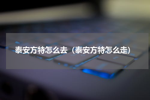 泰安方特怎么去（泰安方特怎么走）