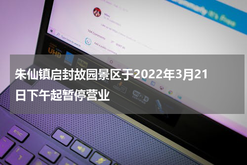 朱仙镇启封故园景区于2022年3月21日下午起暂停营业