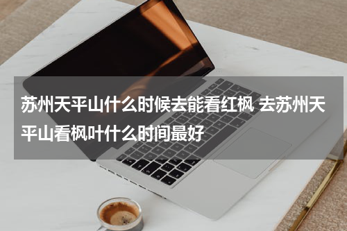 苏州天平山什么时候去能看红枫 去苏州天平山看枫叶什么时间最好