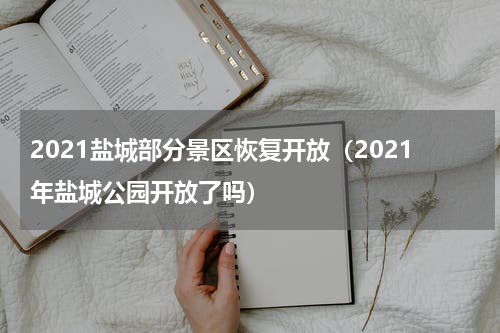 2021盐城部分景区恢复开放（2021年盐城公园开放了吗）