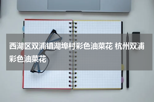 西湖区双浦镇湖埠村彩色油菜花 杭州双浦彩色油菜花