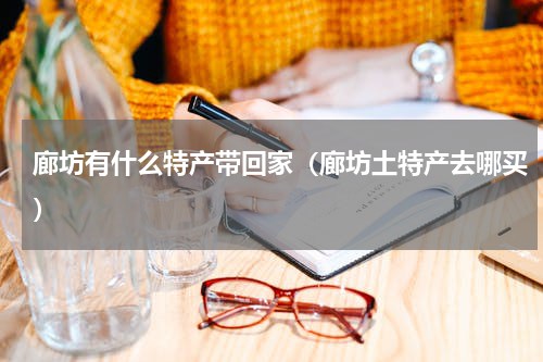 廊坊有什么特产带回家（廊坊土特产去哪买）