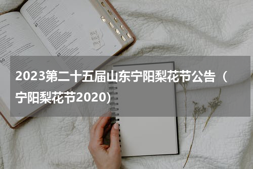 2023第二十五届山东宁阳梨花节公告（宁阳梨花节2020）