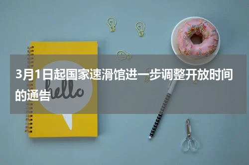 3月1日起国家速滑馆进一步调整开放时间的通告