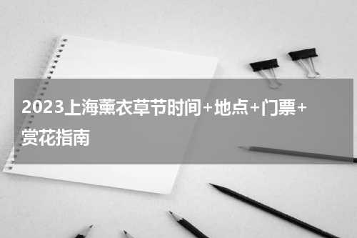2023上海薰衣草节时间+地点+门票+赏花指南
