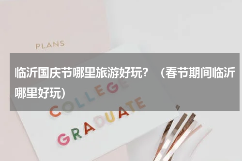 临沂国庆节哪里旅游好玩？（春节期间临沂哪里好玩）