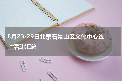 8月23-29日北京石景山区文化中心线上活动汇总