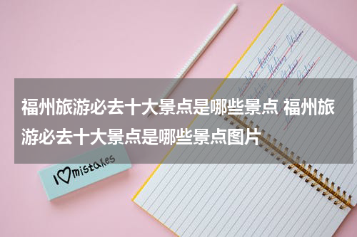 福州旅游必去十大景点是哪些景点 福州旅游必去十大景点是哪些景点图片