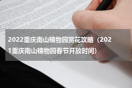 2022重庆南山植物园赏花攻略（2021重庆南山植物园春节开放时间）