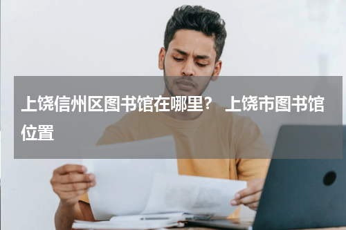 上饶信州区图书馆在哪里？ 上饶市图书馆位置