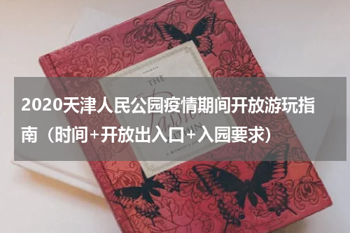 2020天津人民公园疫情期间开放游玩指南（时间+开放出入口+入园要求）