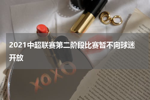 2021中超联赛第二阶段比赛暂不向球迷开放
