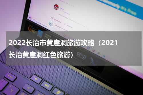 2022长治市黄崖洞旅游攻略（2021长治黄崖洞红色旅游）