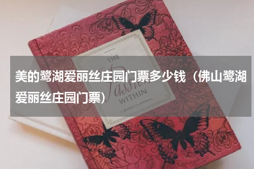 美的鹭湖爱丽丝庄园门票多少钱（佛山鹭湖爱丽丝庄园门票）
