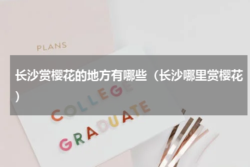 长沙赏樱花的地方有哪些（长沙哪里赏樱花）