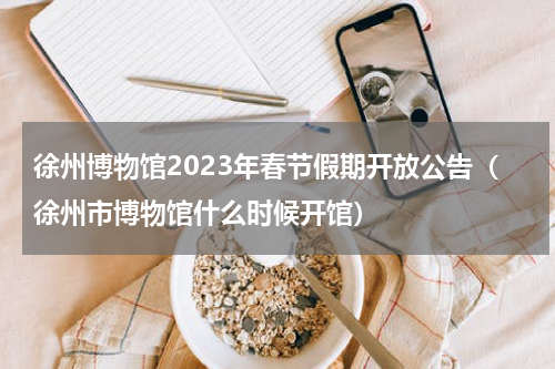 徐州博物馆2023年春节假期开放公告（徐州市博物馆什么时候开馆）