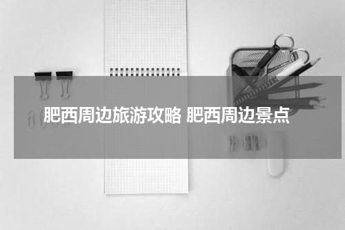 肥西周边旅游攻略 肥西周边景点