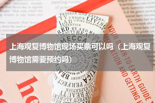 上海观复博物馆现场买票可以吗（上海观复博物馆需要预约吗）