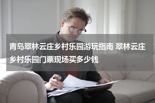 青岛翠林云庄乡村乐园游玩指南 翠林云庄乡村乐园门票现场买多少钱