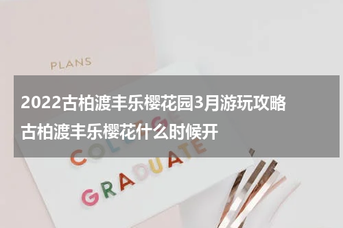 2022古柏渡丰乐樱花园3月游玩攻略 古柏渡丰乐樱花什么时候开