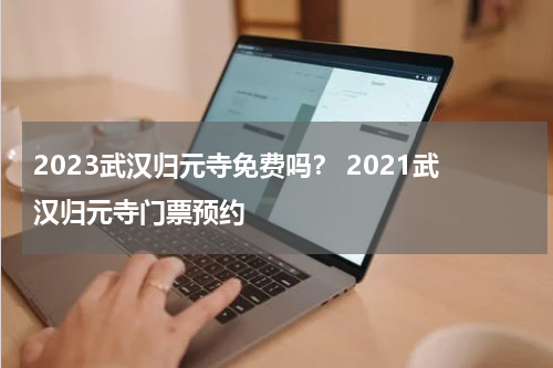 2023武汉归元寺免费吗？ 2021武汉归元寺门票预约