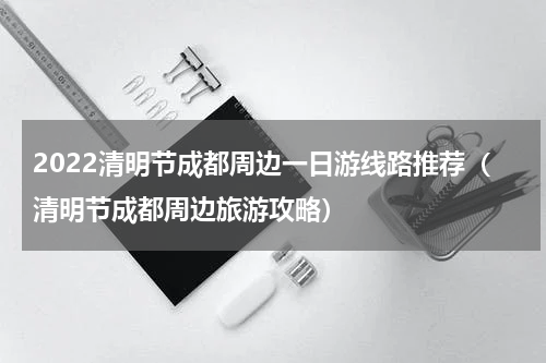 2022清明节成都周边一日游线路推荐（清明节成都周边旅游攻略）