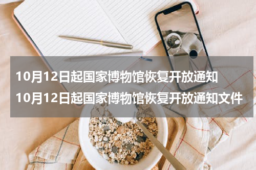10月12日起国家博物馆恢复开放通知 10月12日起国家博物馆恢复开放通知文件