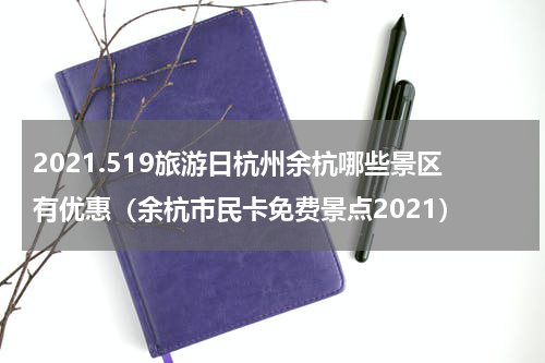 2021.519旅游日杭州余杭哪些景区有优惠（余杭市民卡免费景点2021）