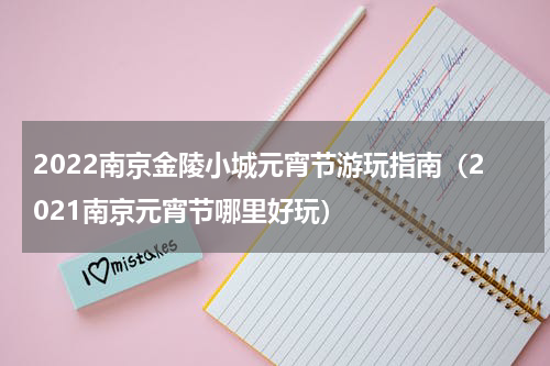 2022南京金陵小城元宵节游玩指南（2021南京元宵节哪里好玩）