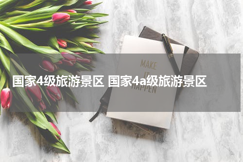 国家4级旅游景区 国家4a级旅游景区