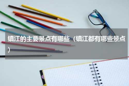 镇江的主要景点有哪些（镇江都有哪些景点）