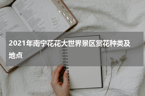 2021年南宁花花大世界景区赏花种类及地点