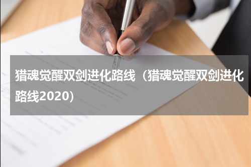 猎魂觉醒双剑进化路线（猎魂觉醒双剑进化路线2020）