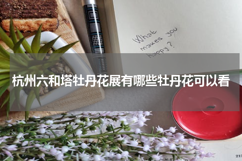 杭州六和塔牡丹花展有哪些牡丹花可以看