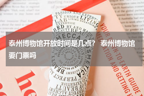 泰州博物馆开放时间是几点？ 泰州博物馆要门票吗