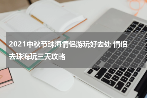 2021中秋节珠海情侣游玩好去处 情侣去珠海玩三天攻略