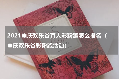 2021重庆欢乐谷万人彩粉跑怎么报名（重庆欢乐谷彩粉跑活动）