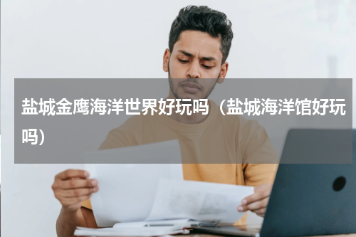 盐城金鹰海洋世界好玩吗（盐城海洋馆好玩吗）
