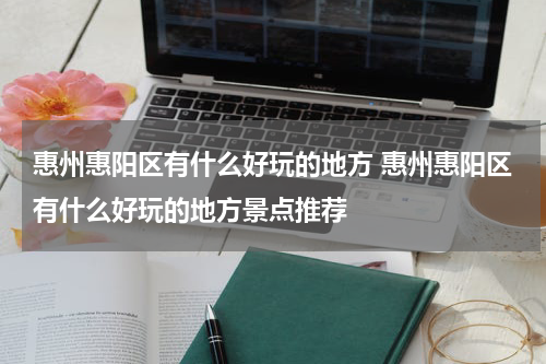 惠州惠阳区有什么好玩的地方 惠州惠阳区有什么好玩的地方景点推荐
