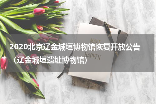 2020北京辽金城垣博物馆恢复开放公告（辽金城垣遗址博物馆）