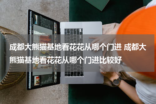 成都大熊猫基地看花花从哪个门进 成都大熊猫基地看花花从哪个门进比较好
