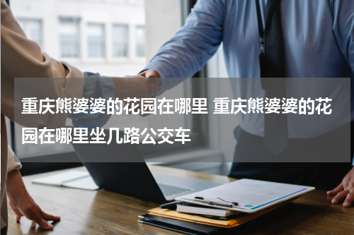 重庆熊婆婆的花园在哪里 重庆熊婆婆的花园在哪里坐几路公交车