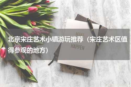 北京宋庄艺术小镇游玩推荐（宋庄艺术区值得参观的地方）