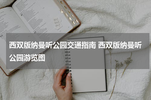 西双版纳曼听公园交通指南 西双版纳曼听公园游览图