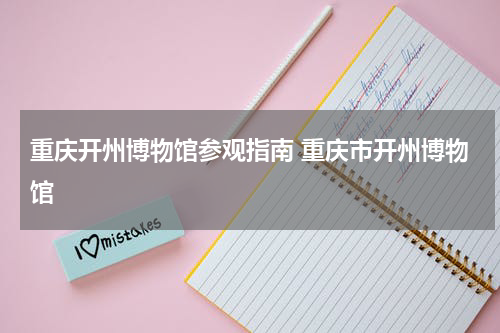 重庆开州博物馆参观指南 重庆市开州博物馆