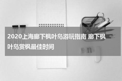 2020上海廊下枫叶岛游玩指南 廊下枫叶岛赏枫最佳时间