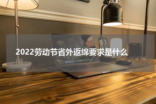2022劳动节省外返绵要求是什么