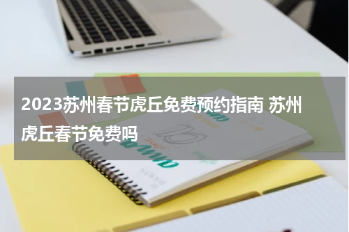 2023苏州春节虎丘免费预约指南 苏州虎丘春节免费吗