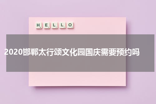 2020邯郸太行颂文化园国庆需要预约吗