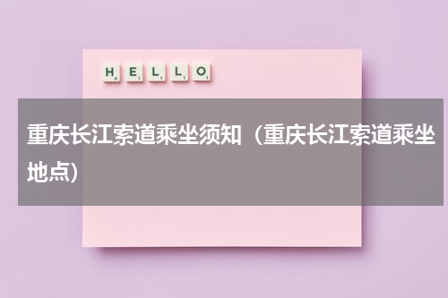 重庆长江索道乘坐须知（重庆长江索道乘坐地点）